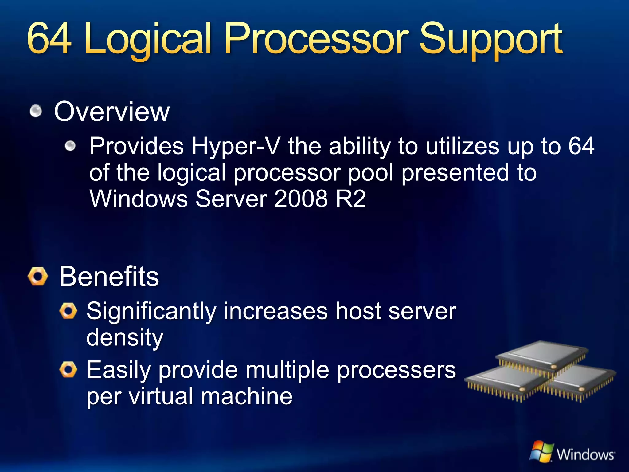 Overview
  Provides Hyper-V the ability to utilizes up to 64
  of the logical processor pool presented to
  Windows Server 2008 R2
 