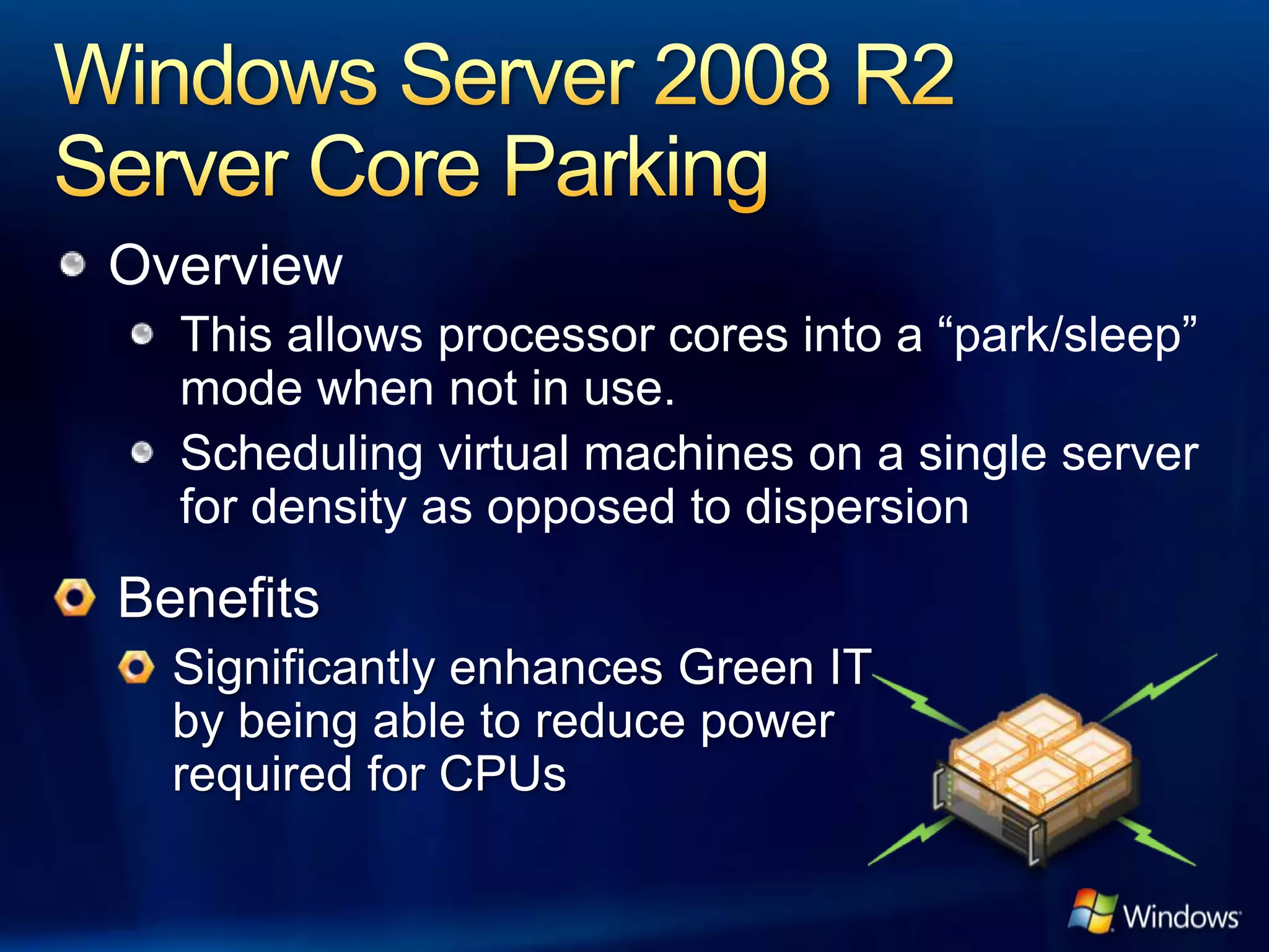 Overview
  This allows processor cores into a “park/sleep”
  mode when not in use.
  Scheduling virtual machines on a single server
  for density as opposed to dispersion
 