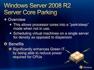 Overview
  This allows processor cores into a “park/sleep”
  mode when not in use.
  Scheduling virtual machines on a single server
  for density as opposed to dispersion
 