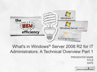 What&apos;s in Windows® Server 2008 R2 for IT Administrators: A Technical Overview Part 1 Presenter name Title date 