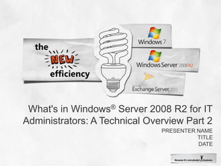 What&apos;s in Windows® Server 2008 R2 for IT Administrators: A Technical Overview Part 2 Presenter name Title date 