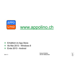 www.appolino.ch


 Erhältlich im App Store
 Ab Mai 2013 - Windows 8
 Ende 2013 - Android

                            Kanton St.Gallen
Seite 13                    Amt für Volksschule
 