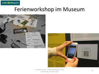 Ferienworkshop im Museum




       Friedhelm Lorig – medien+bildung.com (D)
                                                  22
               Geocaching und QR-Codes
 
