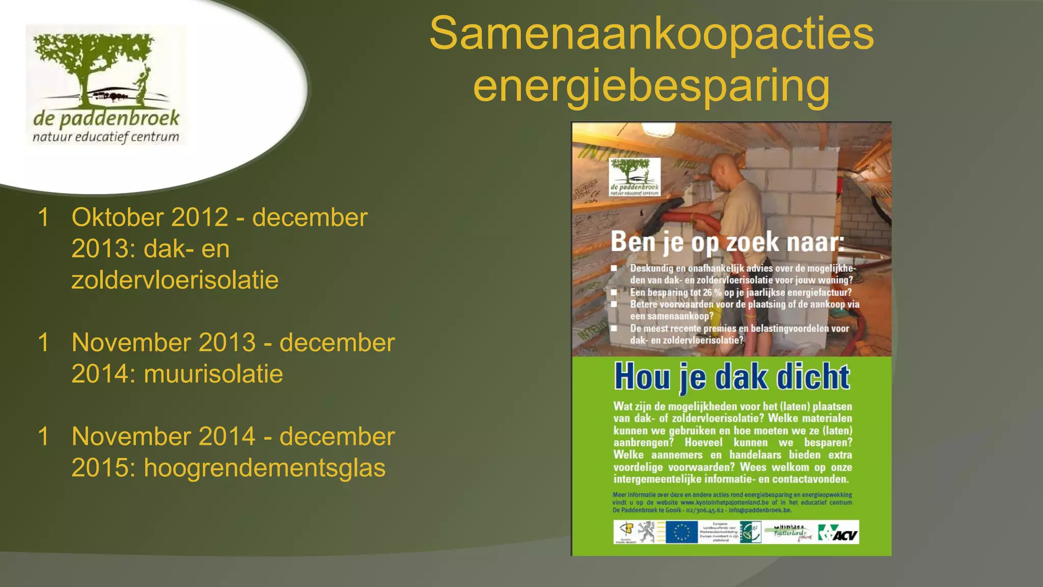 Samenaankoopacties
energiebesparing
1 Oktober 2012 - december
2013: dak- en
zoldervloerisolatie
1 November 2013 - december
2014: muurisolatie
1 November 2014 - december
2015: hoogrendementsglas

 