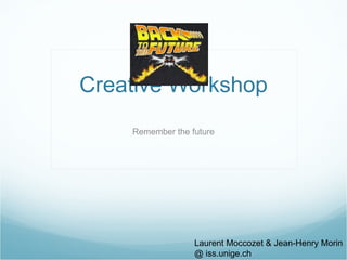 Creative Workshop Remember the future Laurent Moccozet & Jean-Henry Morin @ iss.unige.ch 