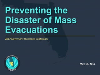 Preventing the
Disaster of Mass
Evacuations
May 18, 2017
2017 Governor’s Hurricane Conference
 