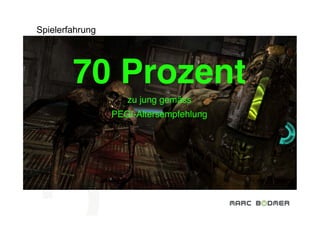 Spielerfahrung




        70 Prozent!
                    zu jung gemäss "
                 PEGI-Altersempfehlung"
 