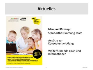 3. Nationales Fachforum Jugendmedienschutz – Workshop 10 7. September 201510
Aktuelles
Idee und Konzept
Standortbestimmung Team
Ansätze zur
Konzeptentwicklung
Weiterführende Links und
Informationen
 