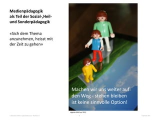 3. Nationales Fachforum Jugendmedienschutz – Workshop 10 7. September 201516
Medienpädagogik
als Teil der Sozial-,Heil-
und Sonderpädagogik
«Sich dem Thema
anzunehmen, heisst mit
der Zeit zu gehen»
Machen wir uns weiter auf
den Weg - stehen bleiben
ist keine sinnvolle Option!
eigenes Bild lum 2015
 