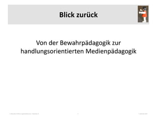 3. Nationales Fachforum Jugendmedienschutz – Workshop 10 7. September 20154
Blick zurück
Von der Bewahrpädagogik zur
handlungsorientierten Medienpädagogik
 