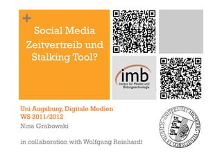 +
  Social Media
 Zeitvertreib und
  Stalking Tool?



Uni Augsburg, Digitale Medien
WS 2011/2012
Nina Grabowski

in collaboration with Wolfgang Reinhardt
 
