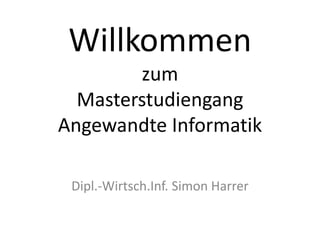 Willkommen zum MasterstudiengangAngewandte Informatik Dipl.-Wirtsch.Inf. Simon Harrer 