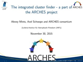 The integrated cluster ﬁnder - a part of
the ARCHES project
Alexey Mints, Axel Schwope and ARCHES consortium
{Leibniz-Institut f¨ur Astrophysik Potsdam (AIP)}
November 30, 2015
 