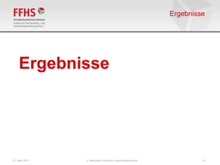 Ergebnisse




    Ergebnisse




07. März 2013   2. Nationales Fachforum Jugendmedienschutz            12
 