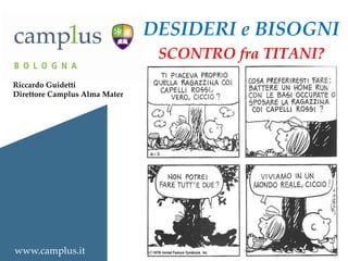 DESIDERI e BISOGNI
SCONTRO fra TITANI?
Riccardo Guidetti
Direttore Camplus Alma Mater

www.camplus.it

 