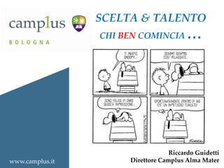 SCELTA & TALENTO
CHI BEN COMINCIA

www.camplus.it

…

Riccardo Guidetti
Direttore Camplus Alma Mater

 