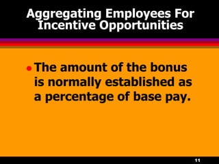 11
Aggregating Employees For
Incentive Opportunities
 The amount of the bonus
is normally established as
a percentage of base pay.
 