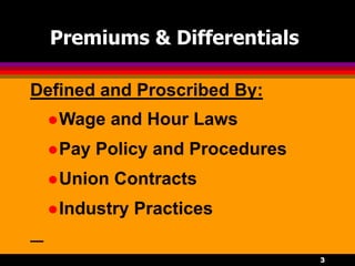 3
Premiums & Differentials
Wage and Hour Laws
Pay Policy and Procedures
Union Contracts
Industry Practices
Defined and Proscribed By:
 
