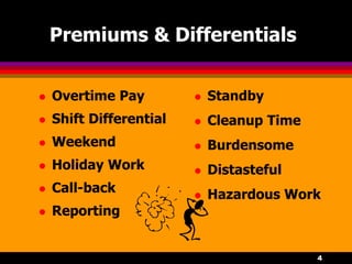 4
Premiums & Differentials
 Overtime Pay
 Shift Differential
 Weekend
 Holiday Work
 Call-back
 Reporting
 Standby
 Cleanup Time
 Burdensome
 Distasteful
 Hazardous Work
 
