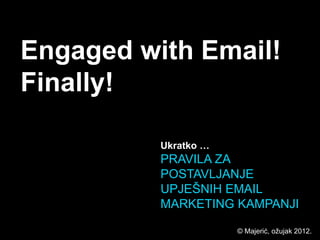 Engaged with Email!
Finally!

          Ukratko …
          PRAVILA ZA
          POSTAVLJANJE
          UPJEŠNIH EMAIL
          MARKETING KAMPANJI

                      © Majerić, ožujak 2012.
 