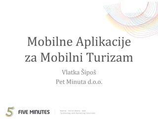 Mobilne Aplikacije
za Mobilni Turizam
       Vlatka Šipoš
     Pet Minuta d.o.o.
 