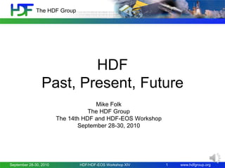 The HDF Group




                         HDF
                 Past, Present, Future
                                     Mike Folk
                                   The HDF Group
                        The 14th HDF and HDF-EOS Workshop
                               September 28-30, 2010




September 28-30, 2010          HDF/HDF-EOS Workshop XIV     1   www.hdfgroup.org
 
