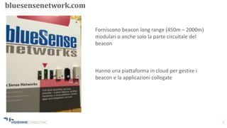 6
bluesensenetwork.com
Forniscono beacon long range (450m – 2000m)
modulari o anche solo la parte circuitale del
beacon
Hanno una piattaforma in cloud per gestire i
beacon e la applicazioni collegate
 