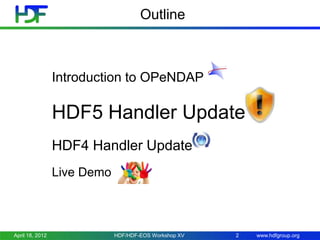 Outline

Introduction to OPeNDAP

HDF5 Handler Update
HDF4 Handler Update
Live Demo

April 18, 2012

HDF/HDF-EOS Workshop XV

2

www.hdfgroup.org

 
