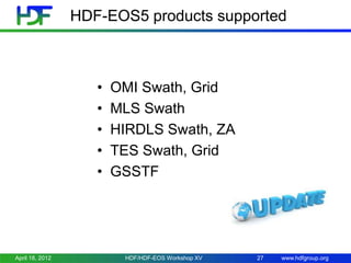 HDF-EOS5 products supported

•
•
•
•
•

April 18, 2012

OMI Swath, Grid
MLS Swath
HIRDLS Swath, ZA
TES Swath, Grid
GSSTF

HDF/HDF-EOS Workshop XV

27

www.hdfgroup.org

 