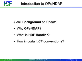 Introduction to OPeNDAP

Goal: Background on Update
• Why OPeNDAP?
• What is HDF Handler?
• How important CF conventions?

April 18, 2012

HDF/HDF-EOS Workshop XV

3

www.hdfgroup.org

 