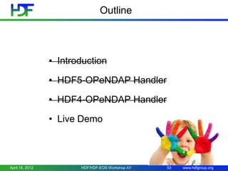 Outline

• Introduction
• HDF5-OPeNDAP Handler
• HDF4-OPeNDAP Handler
• Live Demo

April 18, 2012

HDF/HDF-EOS Workshop XV

53

www.hdfgroup.org

 