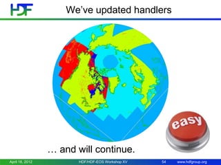 We’ve updated handlers

HDFEOS2

HDF4

OPeNDAP
HDF
Handlers

HDF5

HDFEOS5

… and will continue.
April 18, 2012

HDF/HDF-EOS Workshop XV

54

www.hdfgroup.org

 