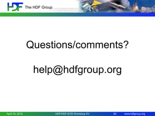 The HDF Group

Questions/comments?
help@hdfgroup.org

April 18, 2012

HDF/HDF-EOS Workshop XV

60

www.hdfgroup.org

 