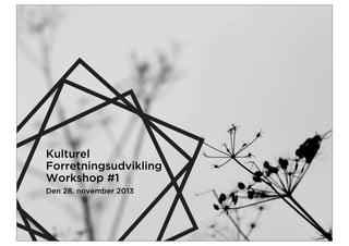 Kulturel
Forretningsudvikling
Workshop #1
Den 28. november 2013

 