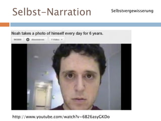 Selbst-Narration
http://www.youtube.com/watch?v=6B26asyGKDo
Selbstvergewisserung
 