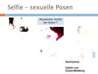 Selfie – sexuelle Posen
Narzissmus
Gefahr von
(Cyber)Mobbing
Moralischer Verfall
der Kultur ?
 