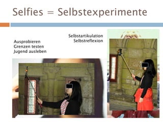 Selfies = Selbstexperimente
Ausprobieren
Grenzen testen
Jugend ausleben
Selbstartikulation
Selbstreflexion
 