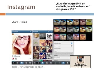 Instagram
http://instagram.com/#
„Fang den Augenblick ein
und teile ihn mit anderen auf
der ganzen Welt.“
Share – teilen
 