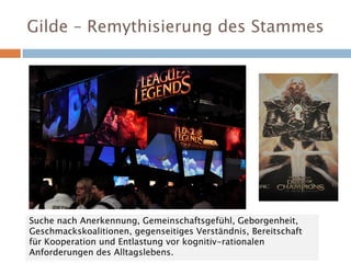 Gilde – Remythisierung des Stammes
Suche nach Anerkennung, Gemeinschaftsgefühl, Geborgenheit,
Geschmackskoalitionen, gegenseitiges Verständnis, Bereitschaft
für Kooperation und Entlastung vor kognitiv-rationalen
Anforderungen des Alltagslebens.
 