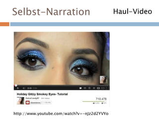 Selbst-Narration
http://www.youtube.com/watch?v=-nJz2d2YVYo
Haul-Video
 
