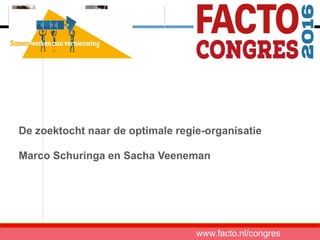 De zoektocht naar de optimale regie-organisatie
Marco Schuringa en Sacha Veeneman
www.facto.nl/congres
 