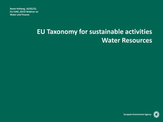 EU Taxonomy for sustainable activities
Water Resources
Beate Hollweg, 16/02/22,
EU COM_OECD Webinar on
Water and Finance
 