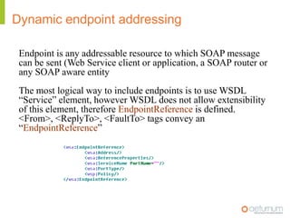 WS- Addressing SOAP does not provide a standard way to specify where a message is going ?  how to return a response ?where to report an error ?transport protocol such as HTTP , JMS can be used to define those properties .