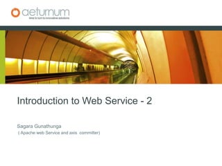 Introduction to Web Service - 2  SagaraGunathunga ( Apache web Service and axis  committer) 