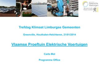 Trefdag Klimaat Limburgse Gemeenten
Greenville, Houthalen-Helchteren, 21/01/2014

Vlaamse Proeftuin Elektrische Voertuigen
Carlo Mol
Programme Office

 