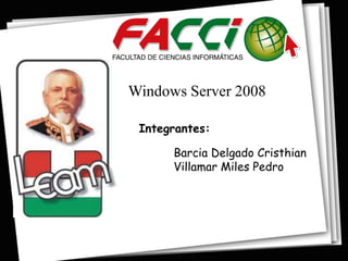 Windows Server 2008

 Integrantes:

      Barcia Delgado Cristhian
      Villamar Miles Pedro
 