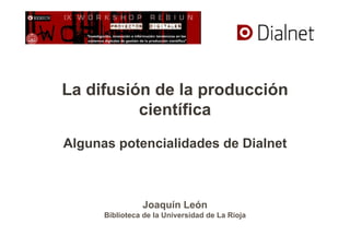 La difusión de la producción
científica
Algunas potencialidades de Dialnet
Joaquín León
Biblioteca de la Universidad de La Rioja
 