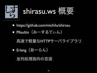 shirasu.ws
• https://github.com/michilu/shirasu
• Misultin
                 HTTP

• Erlang

                     10
 