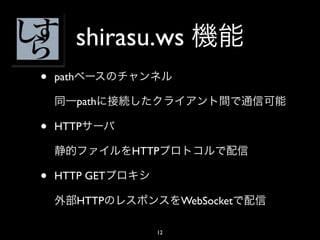 shirasu.ws
•   path

           path

•   HTTP

                  HTTP

•   HTTP GET

           HTTP           WebSocket

                     12
 