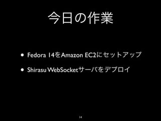 • Fedora 14 Amazon EC2
• Shirasu WebSocket


                 14
 